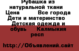 Рубашка из натуральной ткани › Цена ­ 300 - Все города Дети и материнство » Детская одежда и обувь   . Калмыкия респ.